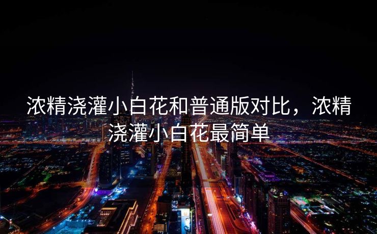 浓精浇灌小白花和普通版对比，浓精浇灌小白花最简单