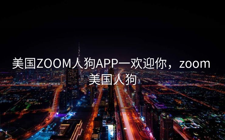 美国ZOOM人狗APP一欢迎你，zoom 美国人狗